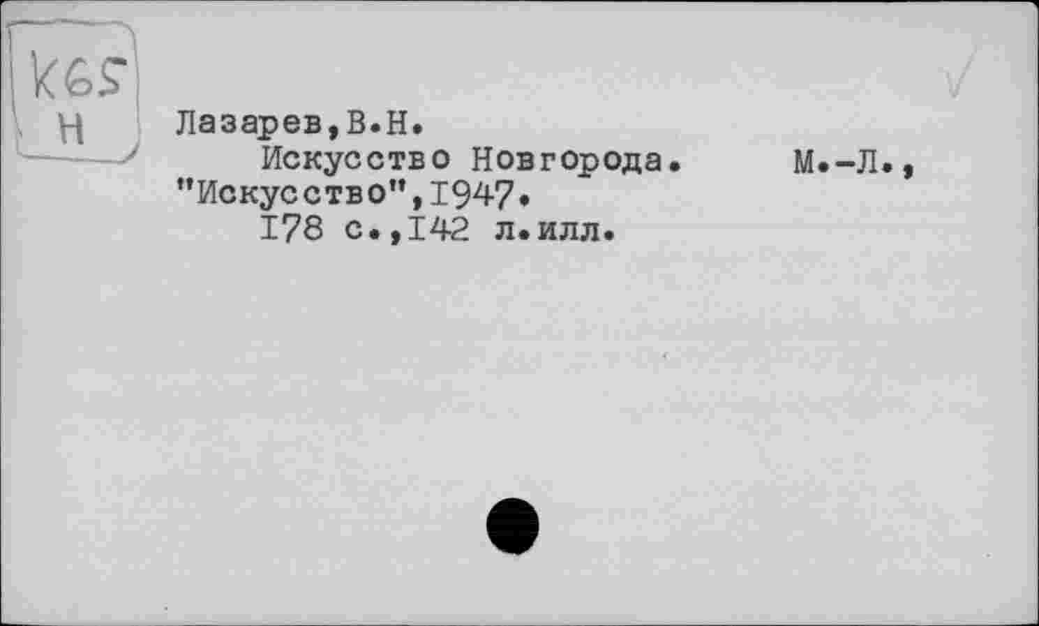 ﻿Лазарев,B.H.
Искусство Новгорода ’’Искусство”, 1947»
178 с.,142 л.илл.